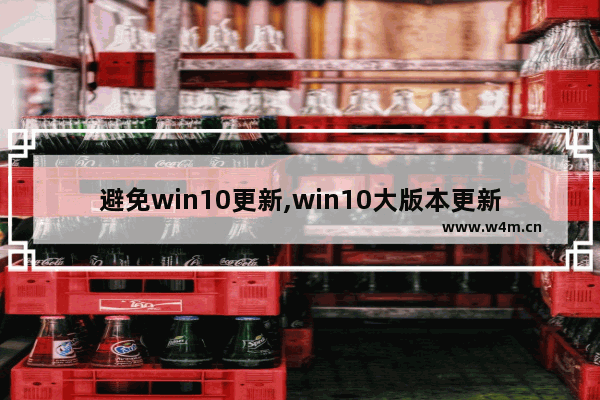 避免win10更新,win10大版本更新失败