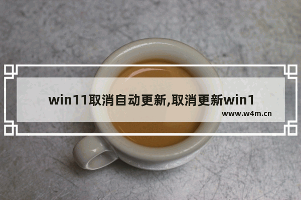 win11取消自动更新,取消更新win11