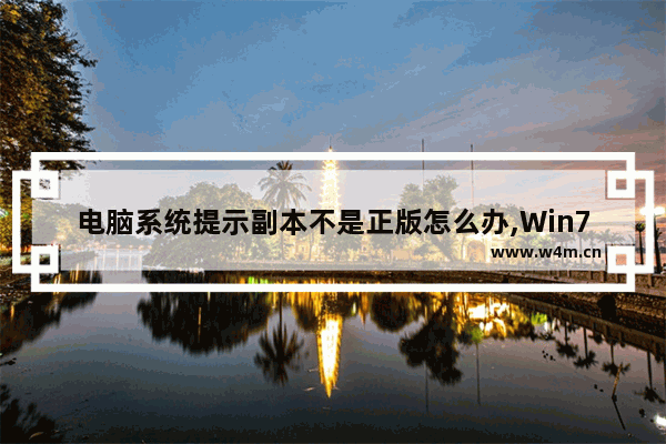 电脑系统提示副本不是正版怎么办,Win7系统提示“此Windows副本不是正版”怎么办-