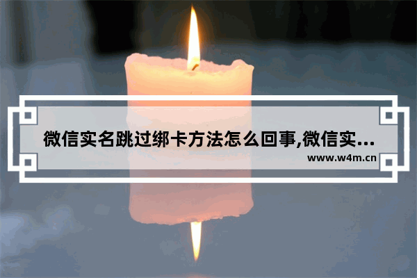 微信实名跳过绑卡方法怎么回事,微信实名跳过绑卡方法怎么解除