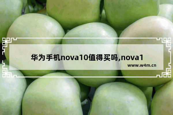 华为手机nova10值得买吗,nova10值得买吗z