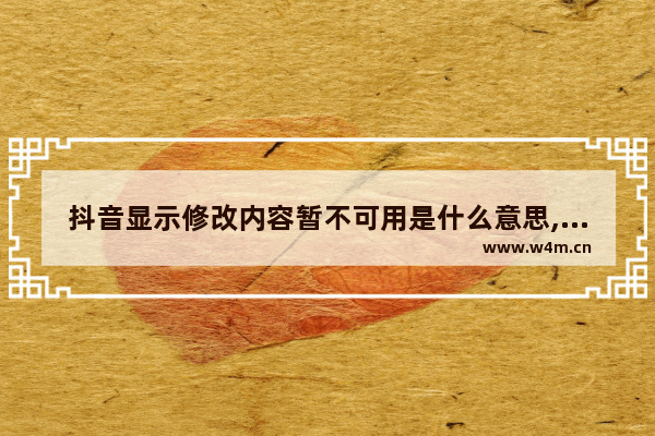 抖音显示修改内容暂不可用是什么意思,抖音资料修改内容暂不可用怎么回事