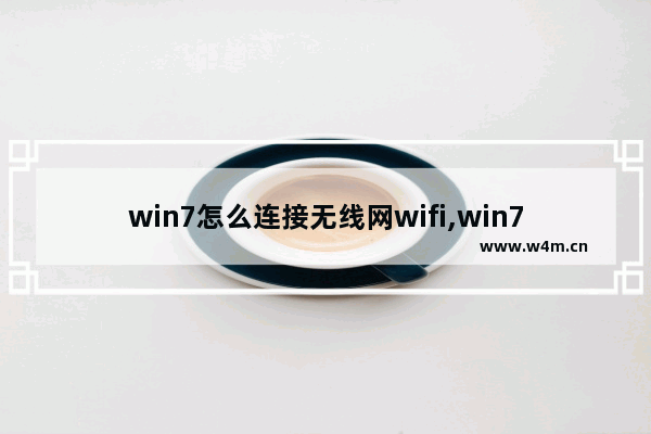 win7怎么连接无线网wifi,win7电脑怎么无线连接wifi