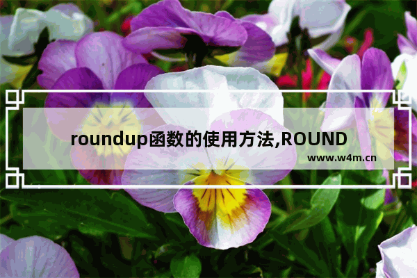 roundup函数的使用方法,ROUNDUP函数