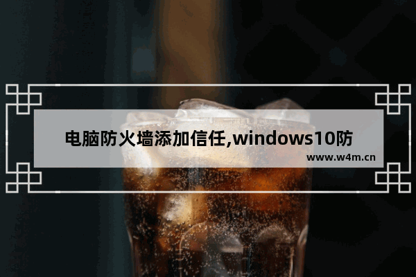 电脑防火墙添加信任,windows10防火墙如何添加信任