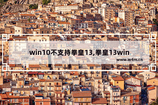 win10不支持拳皇13,拳皇13win10不能玩