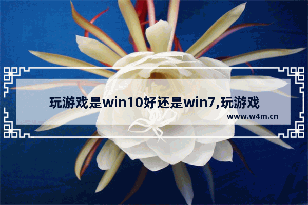 玩游戏是win10好还是win7,玩游戏win7还是win10强2020