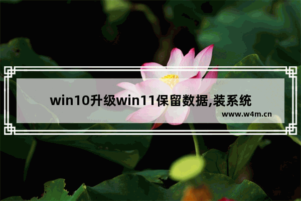 win10升级win11保留数据,装系统win10会清空数据吗_1