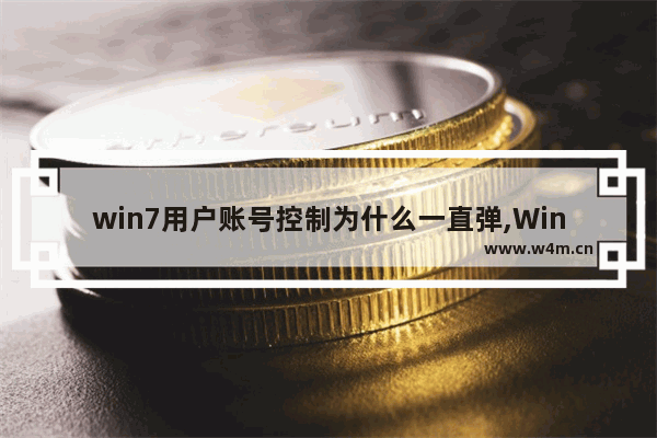 win7用户账号控制为什么一直弹,Win10用户账户控制总是弹出来