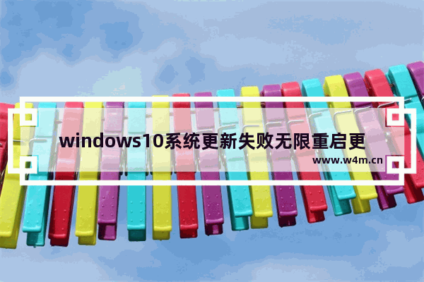 windows10系统更新失败无限重启更新失败,windows更新失败无限重启