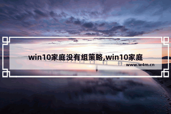 win10家庭没有组策略,win10家庭版没有策略组怎么办