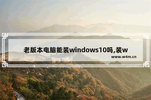 老版本电脑能装windows10吗,装win10电脑最低配置