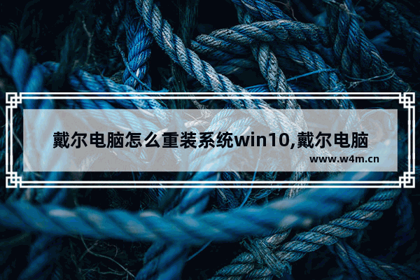 戴尔电脑怎么重装系统win10,戴尔电脑怎么重装系统win11