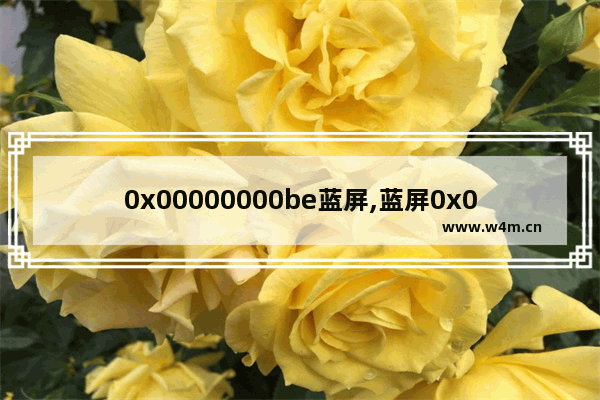 0x00000000be蓝屏,蓝屏0x0000000be