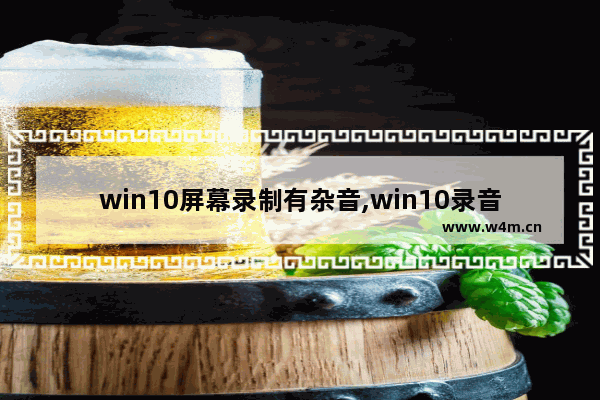 win10屏幕录制有杂音,win10录音杂音大