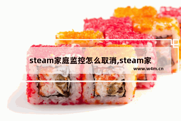 steam家庭监控怎么取消,steam家长监护模式怎么取消