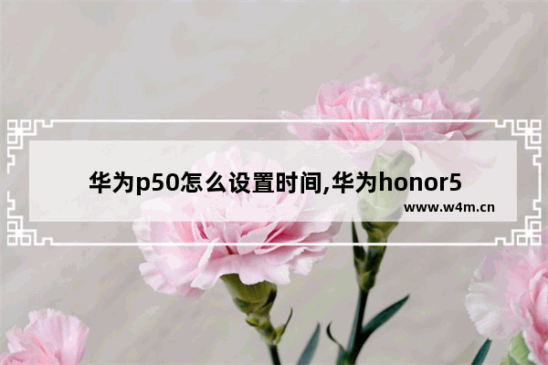 华为p50怎么设置时间,华为honor50在哪里设置时间