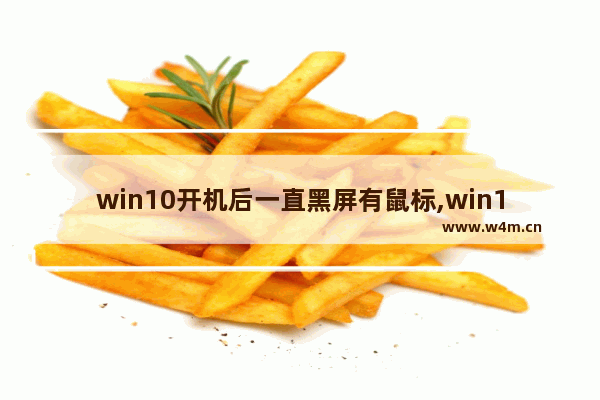 win10开机后一直黑屏有鼠标,win10开机后一直黑屏什么都没有