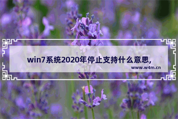 win7系统2020年停止支持什么意思,win7 2020年不能再使用了吗