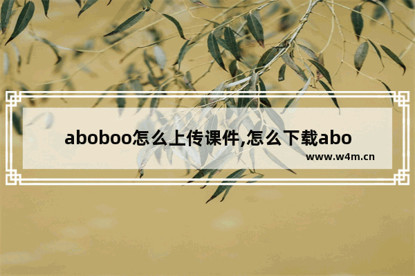 aboboo怎么上传课件,怎么下载aboboo