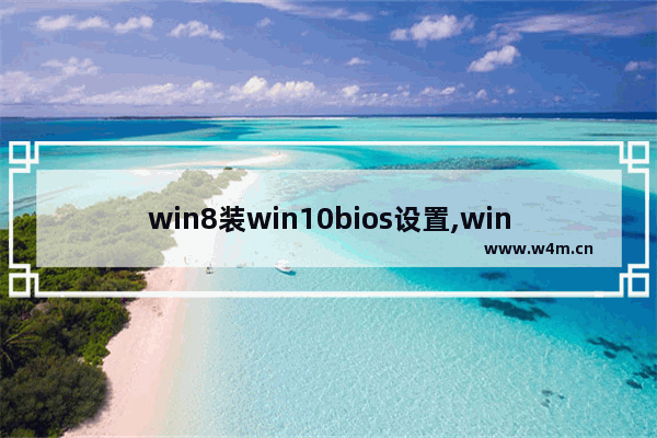 win8装win10bios设置,win7电脑装win10bios怎么设置