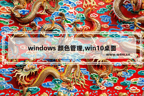 windows 颜色管理,win10桌面颜色设置在哪