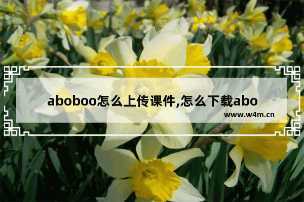 aboboo怎么上传课件,怎么下载aboboo