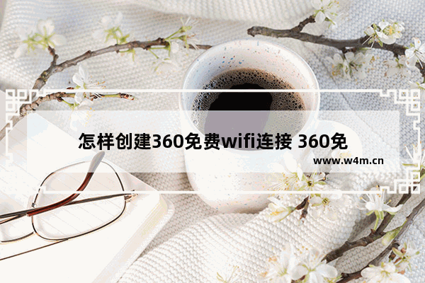 怎样创建360免费wifi连接 360免费wifi创建失败