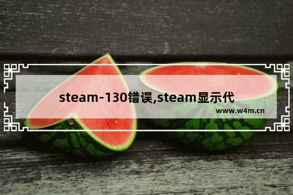 steam-130错误,steam显示代码错误105