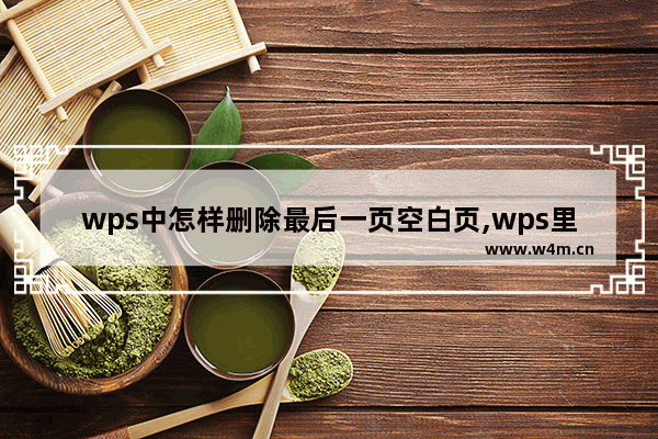 wps中怎样删除最后一页空白页,wps里如何删除最后一页空白页