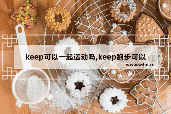 keep可以一起运动吗,keep跑步可以两个人一起跑吗