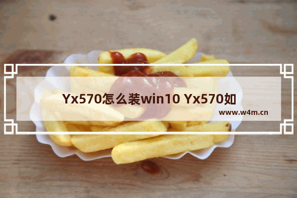 Yx570怎么装win10 Yx570如何安装Windows10系统