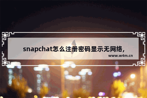 snapchat怎么注册密码显示无网络,snapchat怎么注册不了一直打圈