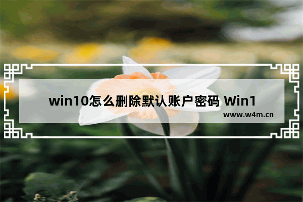 win10怎么删除默认账户密码 Win10删除默认账户密码方法