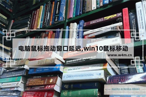 电脑鼠标拖动窗口延迟,win10鼠标移动延迟