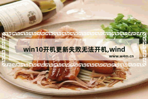 win10开机更新失败无法开机,windows10更新后开不了机