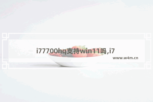 i77700hq支持win11吗,i7 7700hq能升级win11吗