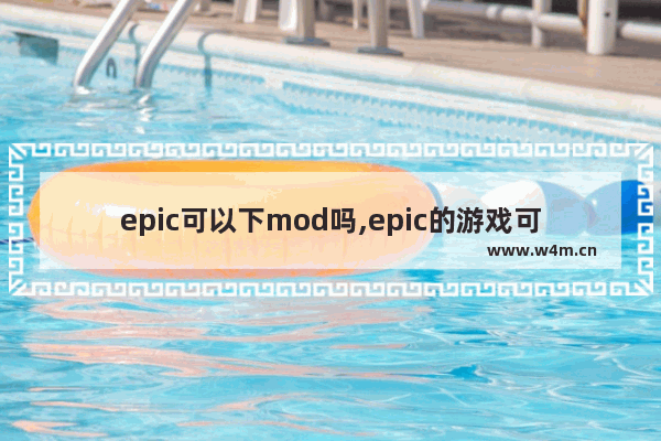 epic可以下mod吗,epic的游戏可以加mod吗