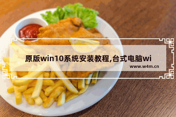 原版win10系统安装教程,台式电脑win10系统安装教程