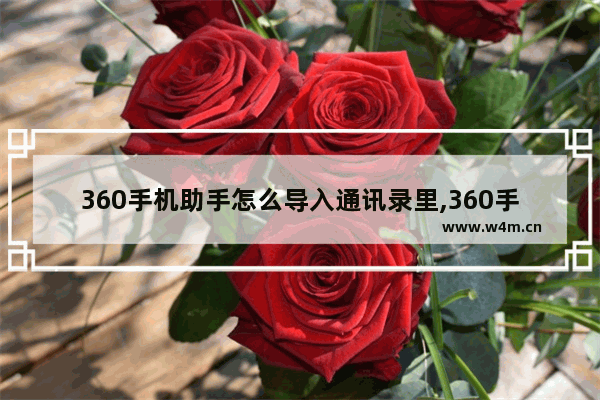 360手机助手怎么导入通讯录里,360手机助手怎么导入通讯录联系人