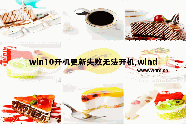 win10开机更新失败无法开机,windows10更新后开不了机