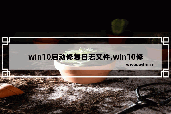 win10启动修复日志文件,win10修复日志在哪里