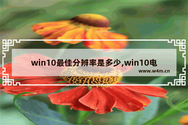 win10最佳分辨率是多少,win10电脑屏幕分辨率多少合适