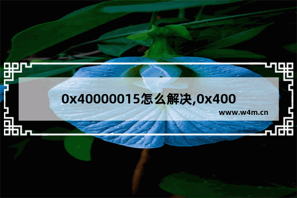 0x40000015怎么解决,0x40000015错误代码