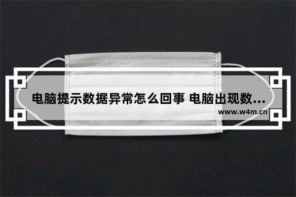 电脑提示数据异常怎么回事 电脑出现数据异常怎么解决