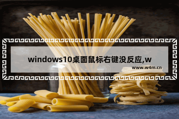 windows10桌面鼠标右键没反应,win10鼠标右击桌面没反应