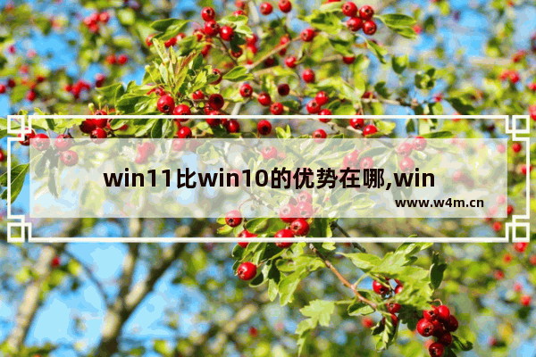 win11比win10的优势在哪,win10好用还是win11