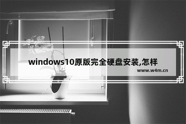 windows10原版完全硬盘安装,怎样安装win10原版系统