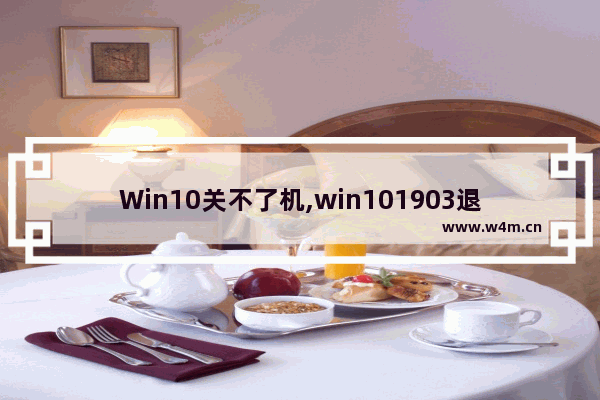 Win10关不了机,win101903退回1803