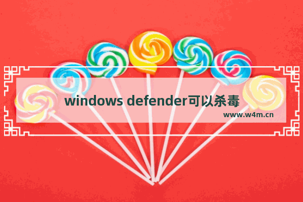 windows defender可以杀毒吗,windows defender会自动杀毒吗